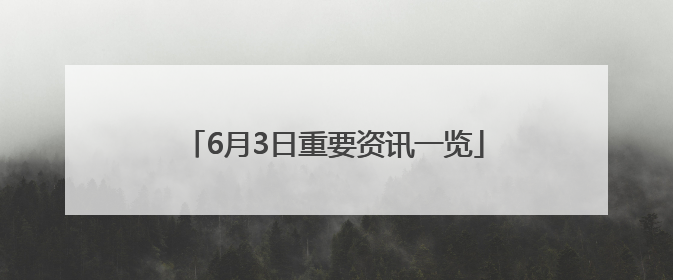 6月3日重要资讯一览