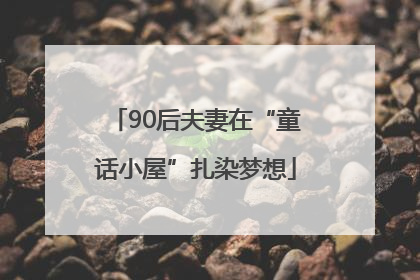 90后夫妻在“童话小屋”扎染梦想