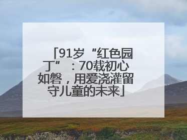 91岁“红色园丁”：70载初心如磐，用爱浇灌留守儿童的未来