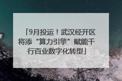 9月投运！武汉经开区将添“算力引擎”赋能千行百业数字化转型