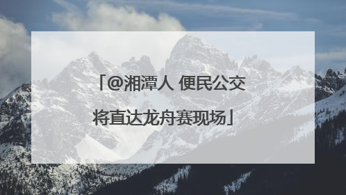 @湘潭人 便民公交将直达龙舟赛现场