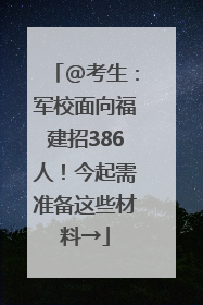 @考生：军校面向福建招386人！今起需准备这些材料→
