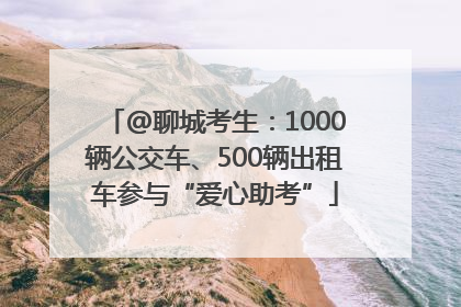 @聊城考生：1000辆公交车、500辆出租车参与“爱心助考”