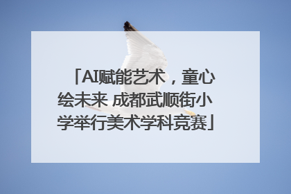 AI赋能艺术，童心绘未来 成都武顺街小学举行美术学科竞赛