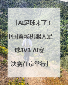 AI足球来了！中国首场机器人足球3V3 AI赛决赛在京举行