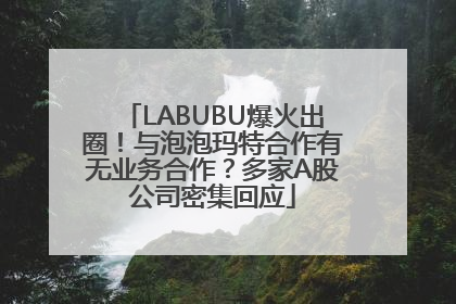 LABUBU爆火出圈！与泡泡玛特合作有无业务合作？多家A股公司密集回应