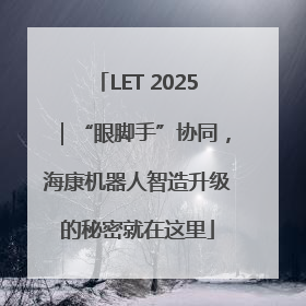 LET 2025｜“眼脚手”协同，海康机器人智造升级的秘密就在这里